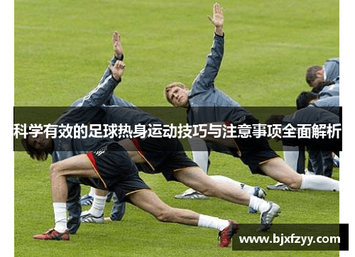 科学有效的足球热身运动技巧与注意事项全面解析