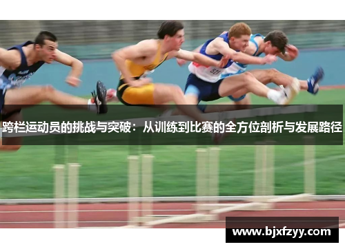 跨栏运动员的挑战与突破：从训练到比赛的全方位剖析与发展路径
