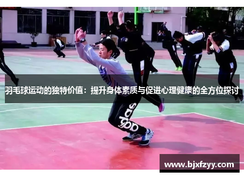 羽毛球运动的独特价值：提升身体素质与促进心理健康的全方位探讨