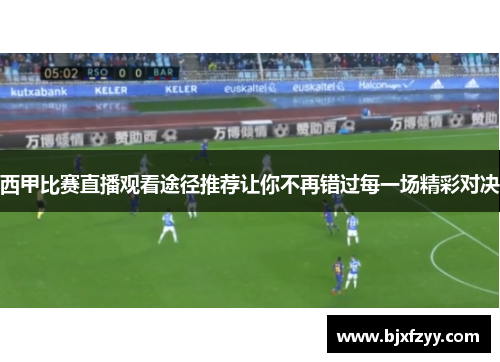 西甲比赛直播观看途径推荐让你不再错过每一场精彩对决