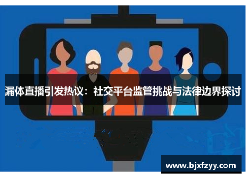 漏体直播引发热议：社交平台监管挑战与法律边界探讨