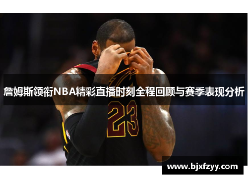 詹姆斯领衔NBA精彩直播时刻全程回顾与赛季表现分析