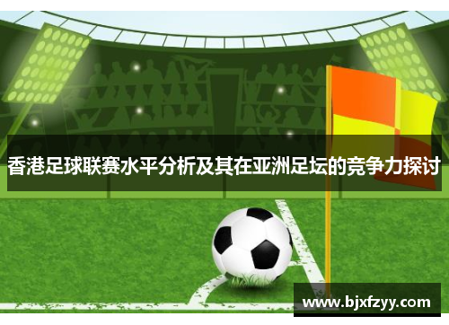香港足球联赛水平分析及其在亚洲足坛的竞争力探讨