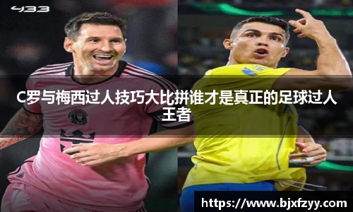 C罗与梅西过人技巧大比拼谁才是真正的足球过人王者