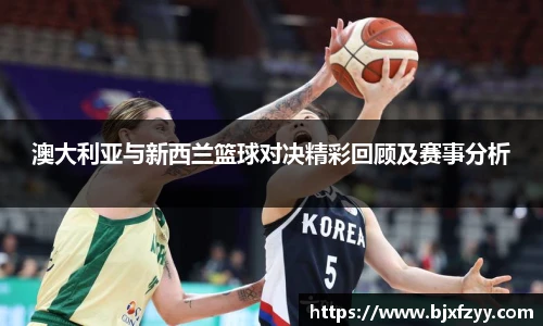澳大利亚与新西兰篮球对决精彩回顾及赛事分析
