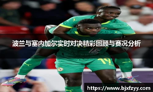 波兰与塞内加尔实时对决精彩回顾与赛况分析