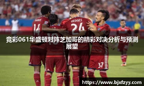 竞彩061华盛顿对阵芝加哥的精彩对决分析与预测展望